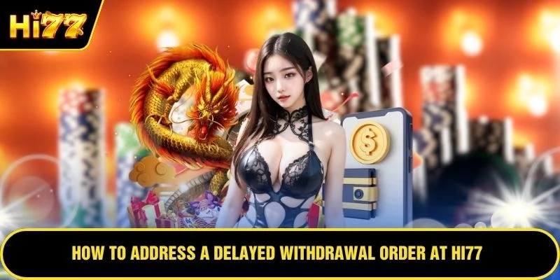 How to address a delayed withdrawal order at HI77
